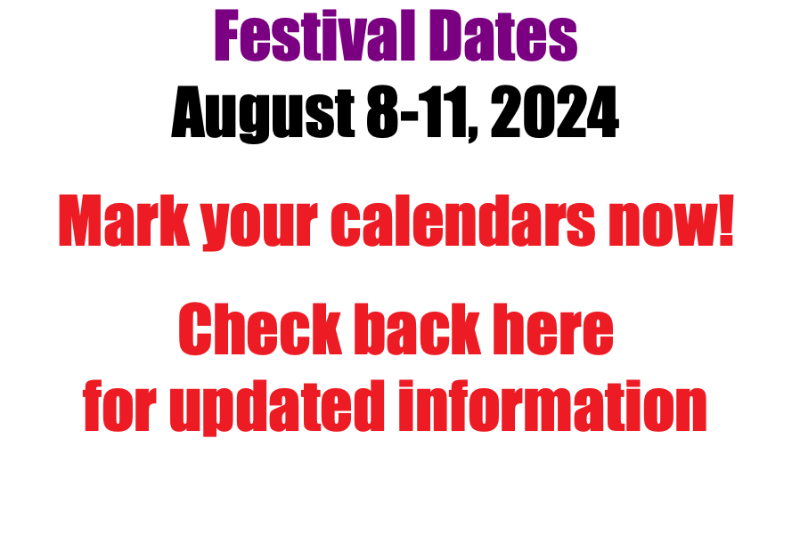 Festival Dates August 8-11, 2024 Mark your calendars now! Check back here for updated information 